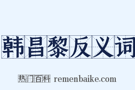 韩昌黎反义词是什么意思的图片